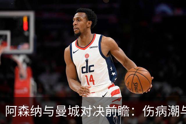 阿森纳与曼城对决前瞻：伤病潮与战术刷新引发的焦虑
